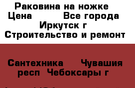 Раковина на ножке › Цена ­ 800 - Все города, Иркутск г. Строительство и ремонт » Сантехника   . Чувашия респ.,Чебоксары г.